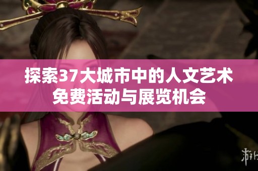 探索37大城市中的人文艺术免费活动与展览机会