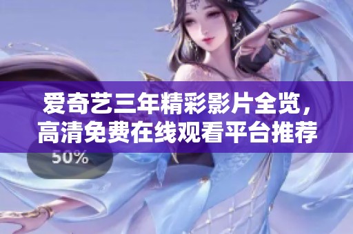 爱奇艺三年精彩影片全览，高清免费在线观看平台推荐