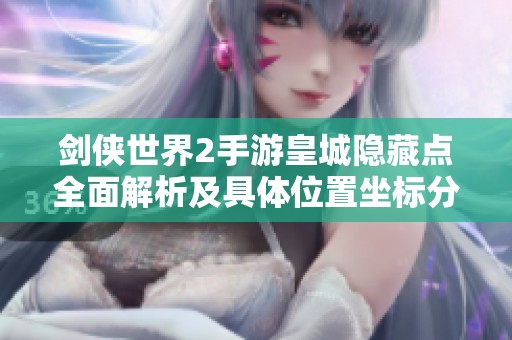 剑侠世界2手游皇城隐藏点全面解析及具体位置坐标分享