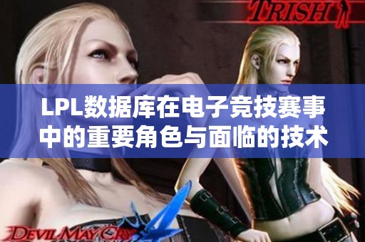 LPL数据库在电子竞技赛事中的重要角色与面临的技术挑战解析