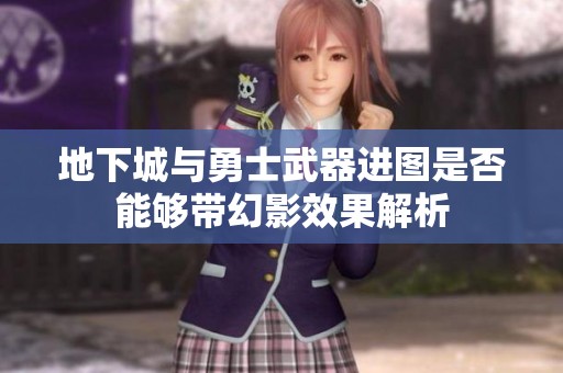 地下城与勇士武器进图是否能够带幻影效果解析