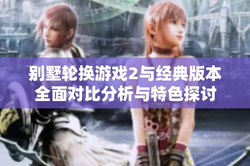 别墅轮换游戏2与经典版本全面对比分析与特色探讨