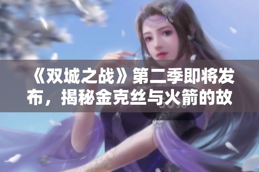《双城之战》第二季即将发布，揭秘金克丝与火箭的故事内幕