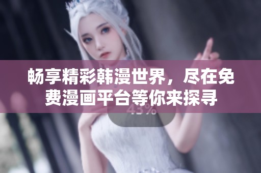 畅享精彩韩漫世界，尽在免费漫画平台等你来探寻