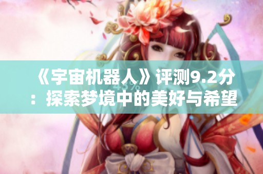 《宇宙机器人》评测9.2分：探索梦境中的美好与希望