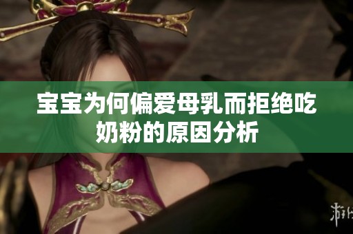 宝宝为何偏爱母乳而拒绝吃奶粉的原因分析