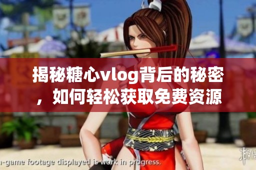 揭秘糖心vlog背后的秘密，如何轻松获取免费资源