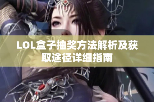 LOL盒子抽奖方法解析及获取途径详细指南