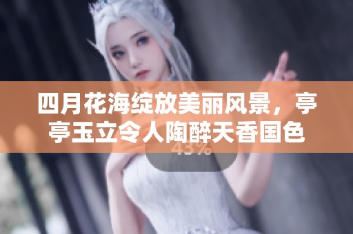 四月花海绽放美丽风景，亭亭玉立令人陶醉天香国色
