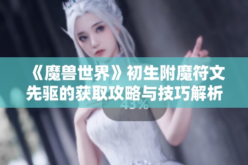 《魔兽世界》初生附魔符文先驱的获取攻略与技巧解析