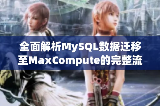 全面解析MySQL数据迁移至MaxCompute的完整流程与技巧