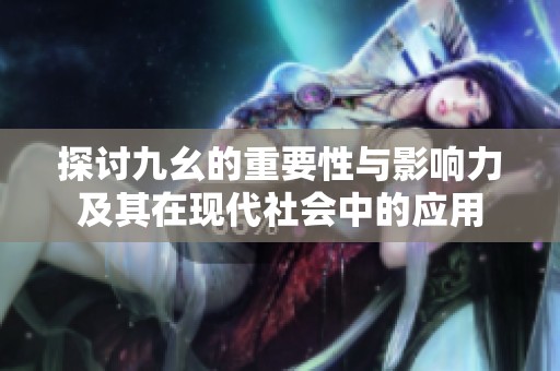 探讨九幺的重要性与影响力及其在现代社会中的应用