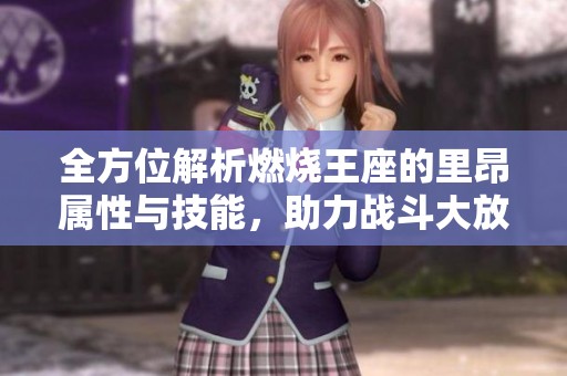 全方位解析燃烧王座的里昂属性与技能，助力战斗大放异彩！