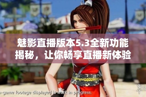 魅影直播版本5.3全新功能揭秘，让你畅享直播新体验