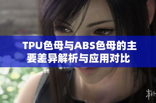  TPU色母与ABS色母的主要差异解析与应用对比