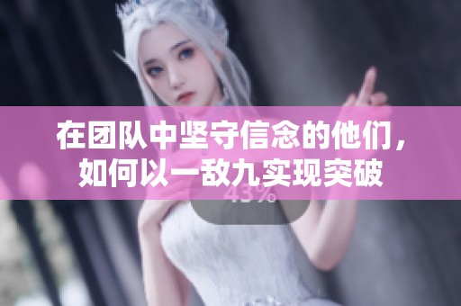 在团队中坚守信念的他们，如何以一敌九实现突破
