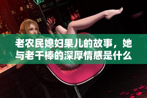老农民媳妇果儿的故事，她与老干棒的深厚情感是什么