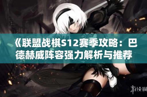 《联盟战棋S12赛季攻略：巴德赫威阵容强力解析与推荐》