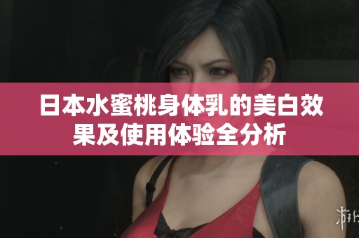 日本水蜜桃身体乳的美白效果及使用体验全分析
