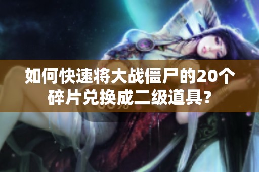 如何快速将大战僵尸的20个碎片兑换成二级道具？