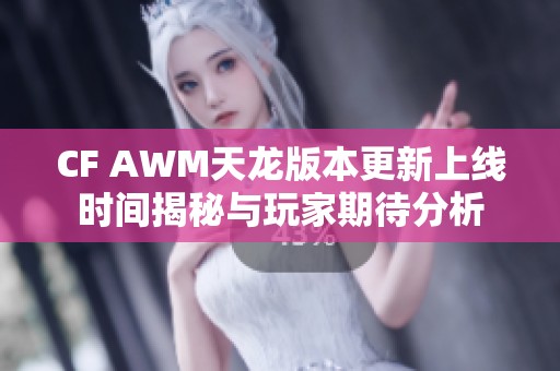 CF AWM天龙版本更新上线时间揭秘与玩家期待分析