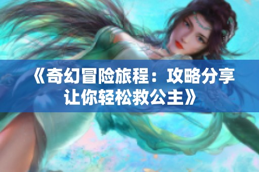 《奇幻冒险旅程：攻略分享让你轻松救公主》