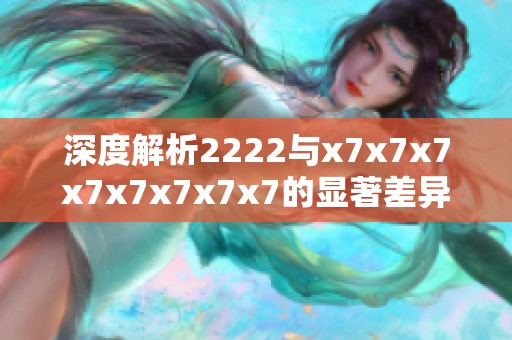 深度解析2222与x7x7x7x7x7x7x7x7的显著差异与特点