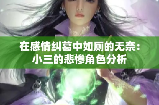 在感情纠葛中如厕的无奈：小三的悲惨角色分析