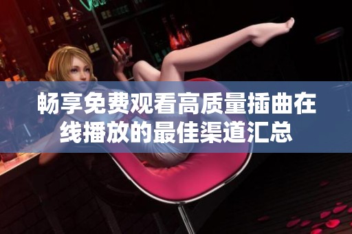 畅享免费观看高质量插曲在线播放的最佳渠道汇总