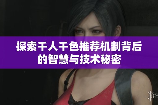 探索千人千色推荐机制背后的智慧与技术秘密