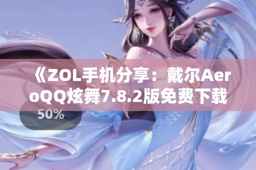 《ZOL手机分享：戴尔AeroQQ炫舞7.8.2版免费下载攻略》