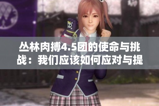 丛林肉搏4.5团的使命与挑战：我们应该如何应对与提升