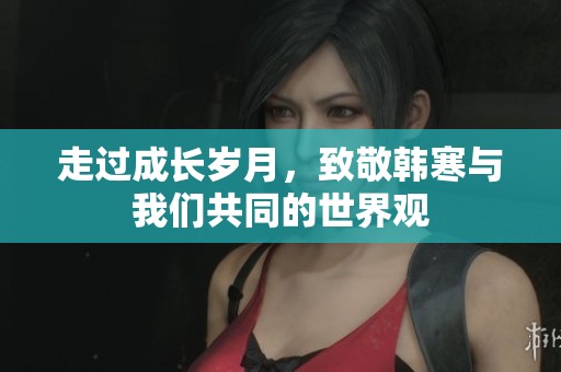 走过成长岁月，致敬韩寒与我们共同的世界观