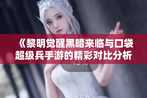 《黎明觉醒黑暗来临与口袋超级兵手游的精彩对比分析》