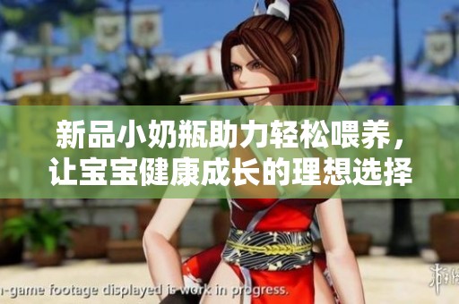 新品小奶瓶助力轻松喂养，让宝宝健康成长的理想选择