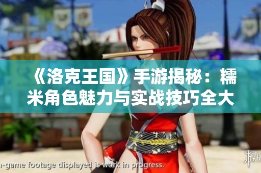 《洛克王国》手游揭秘：糯米角色魅力与实战技巧全大全分析