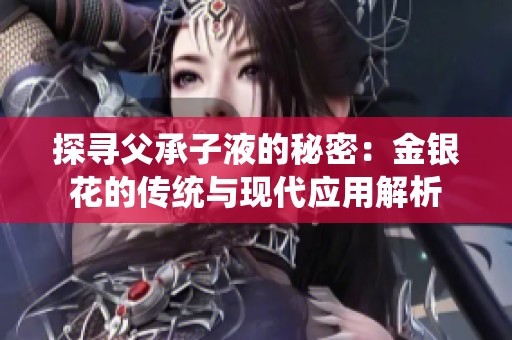 探寻父承子液的秘密：金银花的传统与现代应用解析