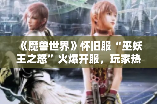 《魔兽世界》怀旧服“巫妖王之怒”火爆开服，玩家热烈讨论新体验