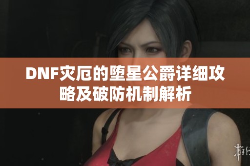 DNF灾厄的堕星公爵详细攻略及破防机制解析