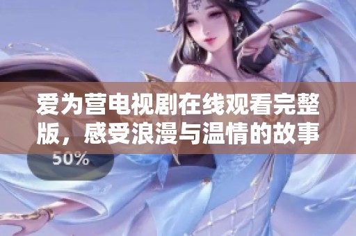 爱为营电视剧在线观看完整版，感受浪漫与温情的故事