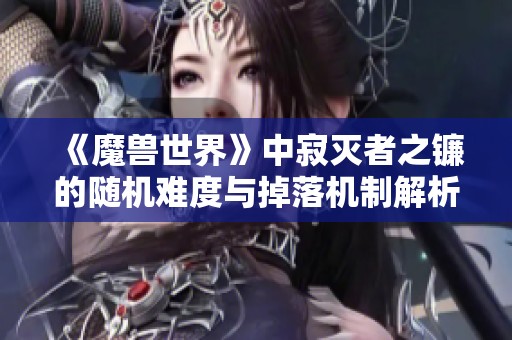 《魔兽世界》中寂灭者之镰的随机难度与掉落机制解析