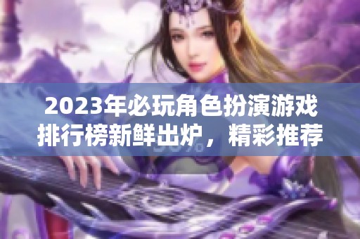 2023年必玩角色扮演游戏排行榜新鲜出炉，精彩推荐不可错过