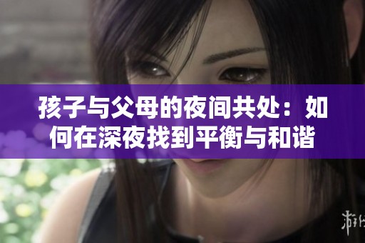 孩子与父母的夜间共处：如何在深夜找到平衡与和谐