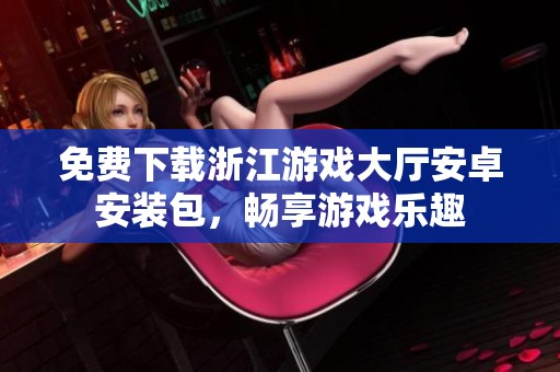 免费下载浙江游戏大厅安卓安装包，畅享游戏乐趣