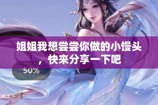 姐姐我想尝尝你做的小馒头，快来分享一下吧