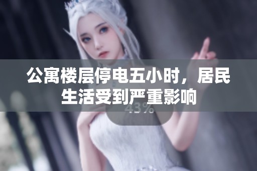 公寓楼层停电五小时，居民生活受到严重影响