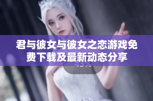 君与彼女与彼女之恋游戏免费下载及最新动态分享