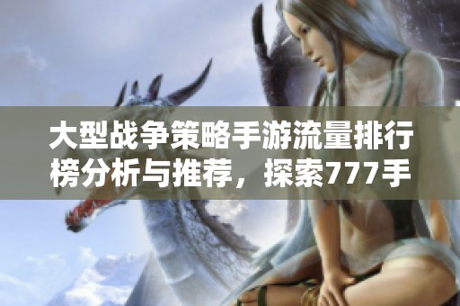 大型战争策略手游流量排行榜分析与推荐，探索777手游网的精彩资源