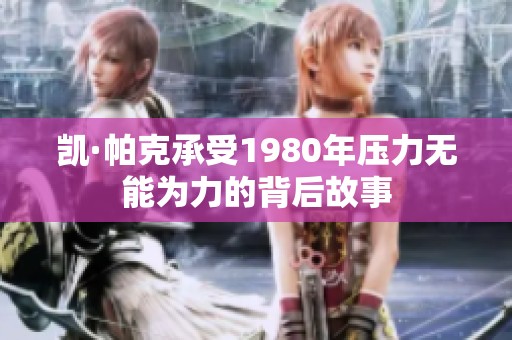 凯·帕克承受1980年压力无能为力的背后故事