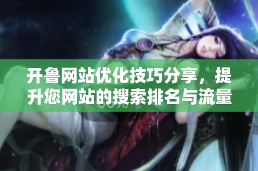 开鲁网站优化技巧分享，提升您网站的搜索排名与流量